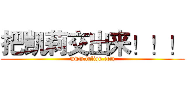 把凯莉交出来！！！ (www.fuliqu.com)