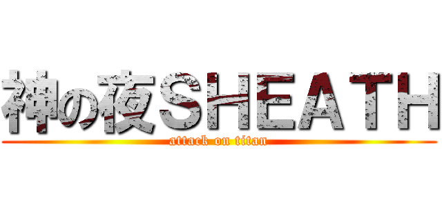 神の夜ＳＨＥＡＴＨ (attack on titan)