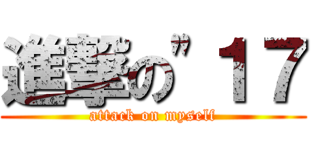 進撃の"１７ (attack on myself)