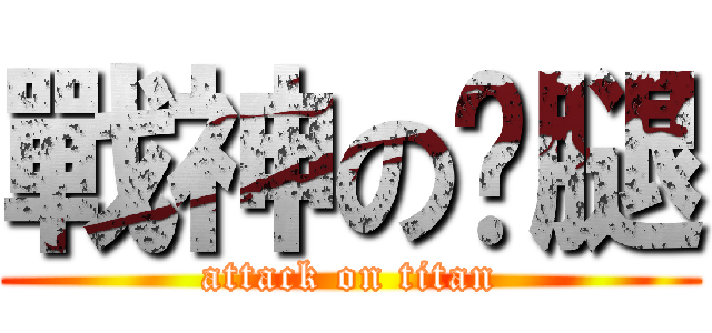 戰神のㄐ腿 (attack on titan)