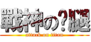 戰神のㄐ腿 (attack on titan)