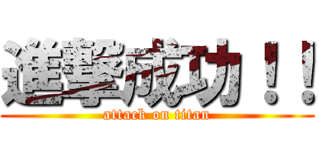 進撃成功！！ (attack on titan)
