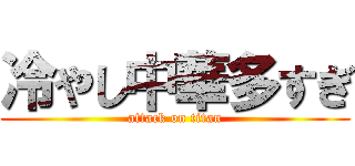 冷やし中華多すぎ (attack on titan)