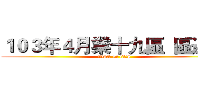 １０３年４月業十九區  區週會 (attack on titan)