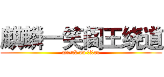 麒麟一笑阎王绕道 (attack on titan)