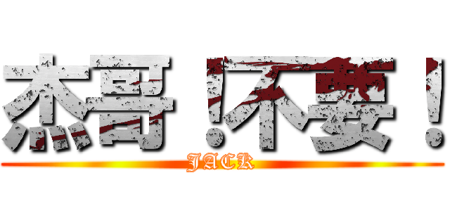 杰哥！不要！ (JACK)