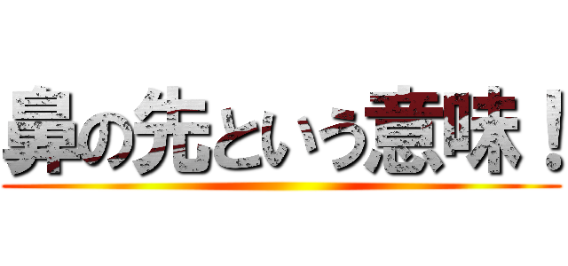 鼻の先という意味！ ()