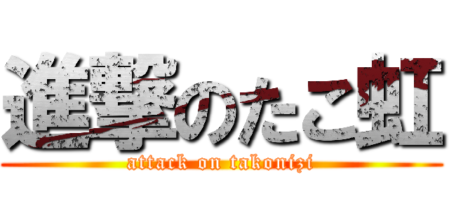 進撃のたこ虹 (attack on takonizi)