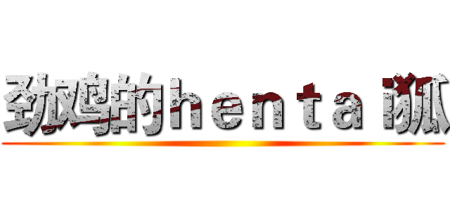 劲鸡的ｈｅｎｔａｉ狐 ()