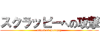 スクラッピーへの攻撃 (attack on Scrappy)