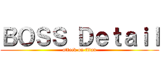ＢＯＳＳ Ｄｅｔａｉｌ (attack on titan)