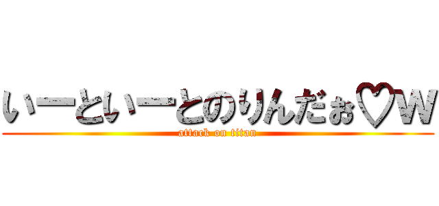 いーといーとのりんだぉ♡ｗ (attack on titan)
