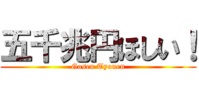 五千兆円ほしい！ (Gosen Tyouen)
