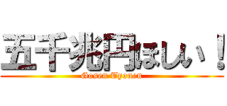 五千兆円ほしい！ (Gosen Tyouen)