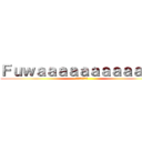 Ｆｕｗａａａａａａａａａａａａ (ただのおスンスン)