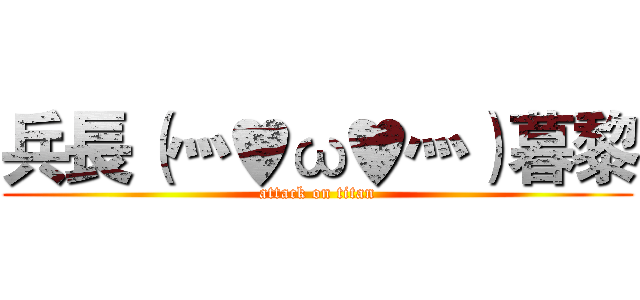 兵長（灬♥ω♥灬）暮黎 (attack on titan)