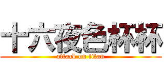 十六夜色杯杯 (attack on titan)