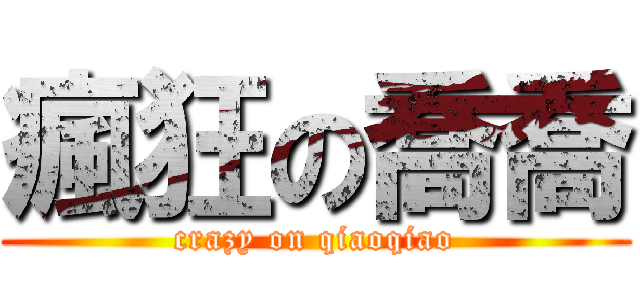 瘋狂の喬喬 (crazy on qiaoqiao)