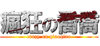 瘋狂の喬喬 (crazy on qiaoqiao)