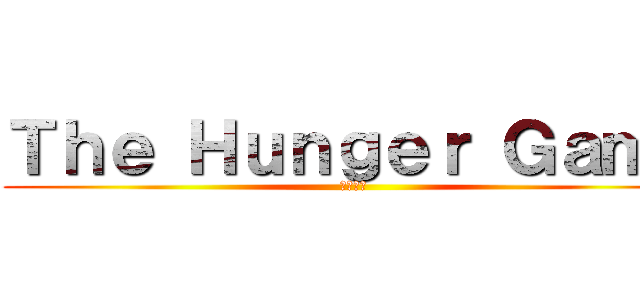 Ｔｈｅ Ｈｕｎｇｅｒ Ｇａｍｅ (飢餓遊戲)