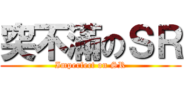 突不滿のＳＲ (Imperfect on SR)
