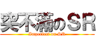 突不滿のＳＲ (Imperfect on SR)