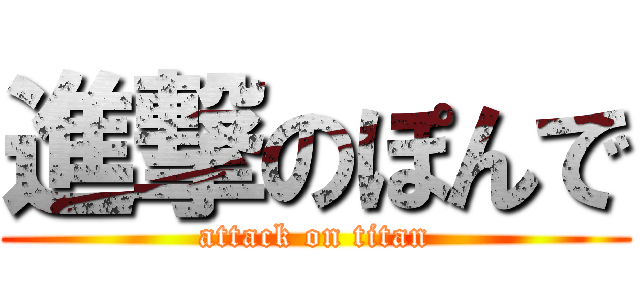 進撃のぽんで (attack on titan)