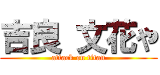 吉良 文花や (attack on titan)