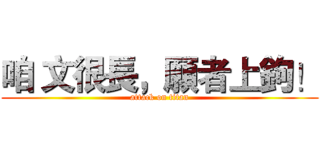 咱 文很長，願者上鉤！ (attack on titan)