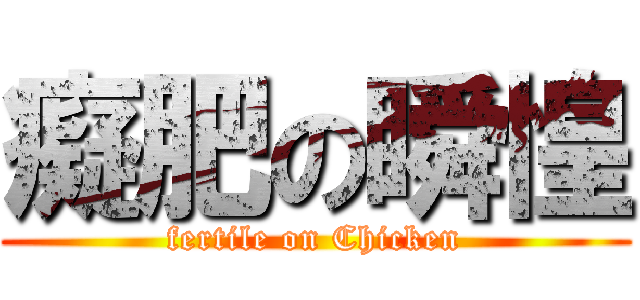 癡肥の瞬惶 (fertile on Chicken)