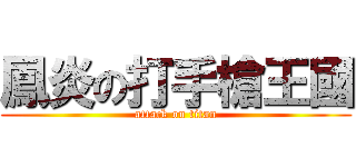 鳳炎の打手槍王國 (attack on titan)