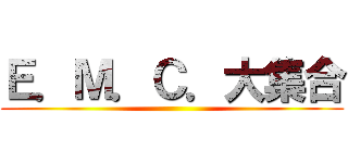 Ｅ．Ｍ．Ｃ．大集合 ()