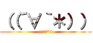 （（´∀｀＊）） (((´∀｀*)))