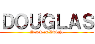ＤＯＵＧＬＡＳ (Attack on Dwight)