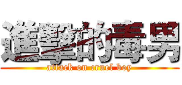 進擊的毒男 (attack on cruel boy)