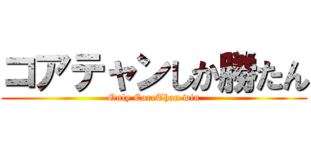 コアテャンしか勝たん (Only CoreThan win)