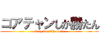 コアテャンしか勝たん (Only CoreThan win)
