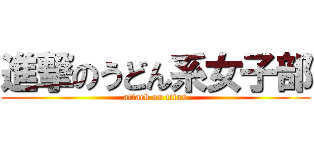 進撃のうどん系女子部 (attack on titan)