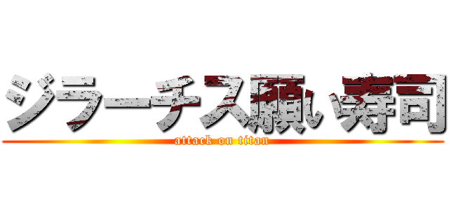 ジラーチス願い寿司 (attack on titan)