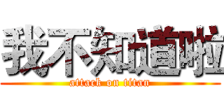 我不知道啦 (attack on titan)