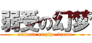 弱受の幻梦 (delicate on pipe-dream)