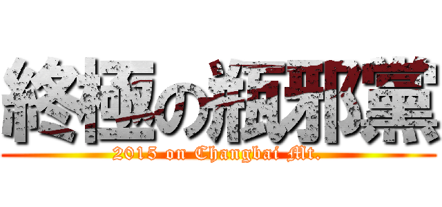 終極の瓶邪黨 (2015 on Changbai Mt.)