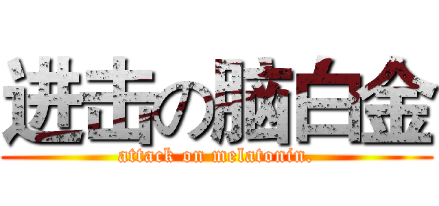 进击の脑白金 (attack on melatonin.)