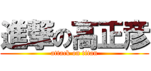 進撃の高正彦 (attack on titan)