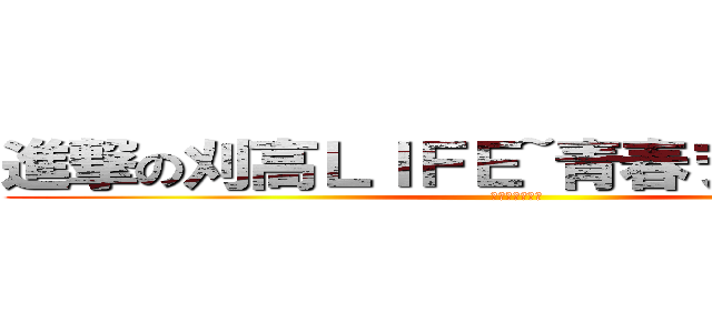 進撃の刈高ＬＩＦＥ~青春ヲ奪還セヨ~ (青春ヲ奪還セヨ)