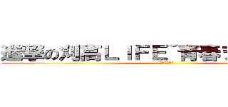 進撃の刈高ＬＩＦＥ~青春ヲ奪還セヨ~ (青春ヲ奪還セヨ)
