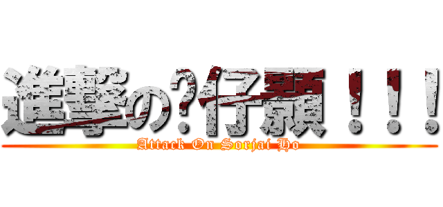 進撃の傻仔顥！！！ (Attack On Sorjai Ho)
