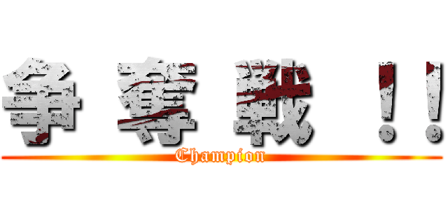 争 奪 戦 ！！ (Champion)