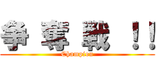 争 奪 戦 ！！ (Champion)