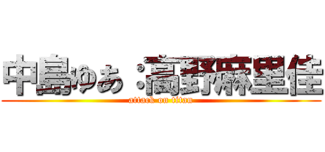 中島ゆあ：高野麻里佳 (attack on titan)